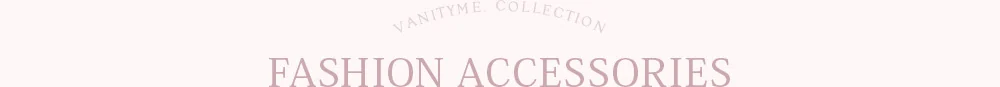 VANITYME COLLECTION FASHION ACCESSORIES