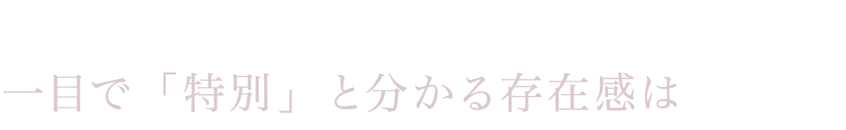 一目で「特別」と分かる存在感は 