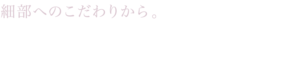 細部へのこだわりから。