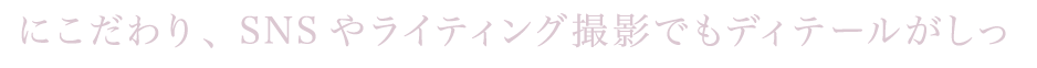 SNSやライティング撮影でもディテールが