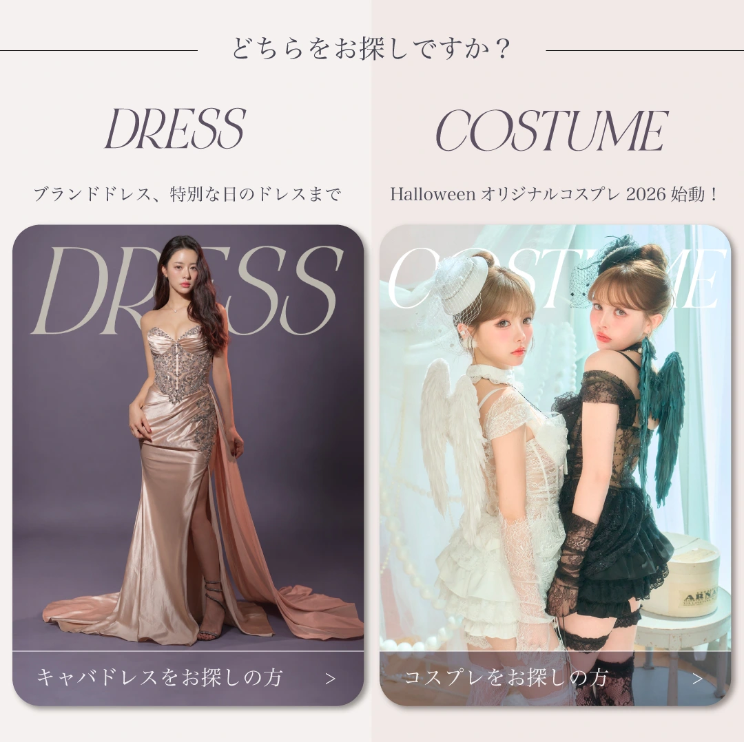 どちらをお探しですか？ DRESS：ブランドドレス、特別な日のドレスまで／COSTUME：Halloween オリジナルコスプレ 2026 始動！